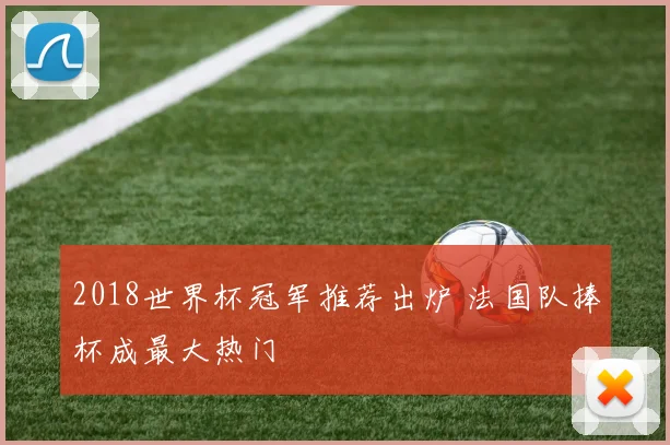 2018世界杯冠军推荐出炉 法国队捧杯成最大热门