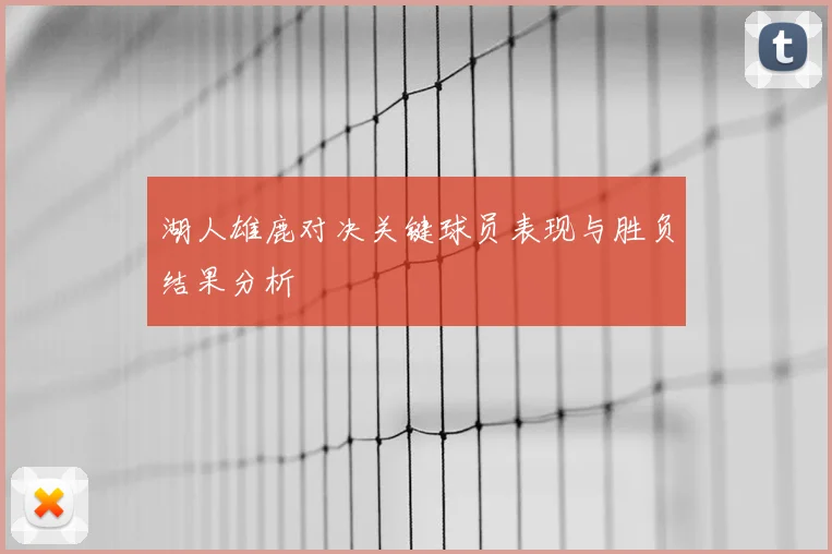 湖人雄鹿对决关键球员表现与胜负结果分析