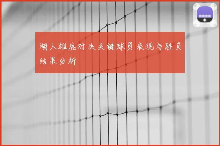 湖人雄鹿对决关键球员表现与胜负结果分析