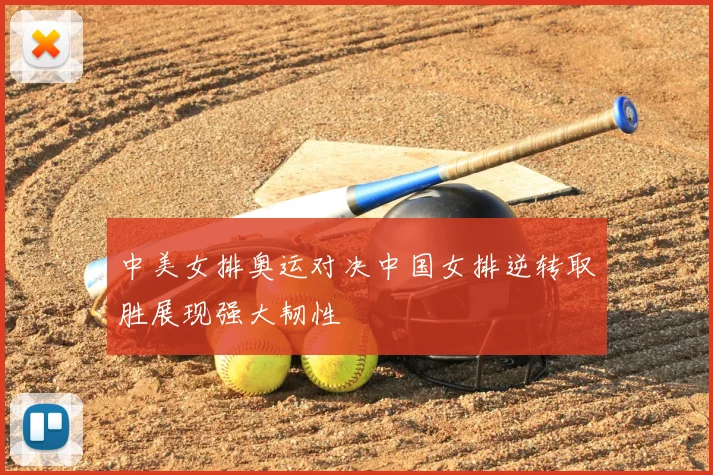 中美女排奥运对决中国女排逆转取胜展现强大韧性