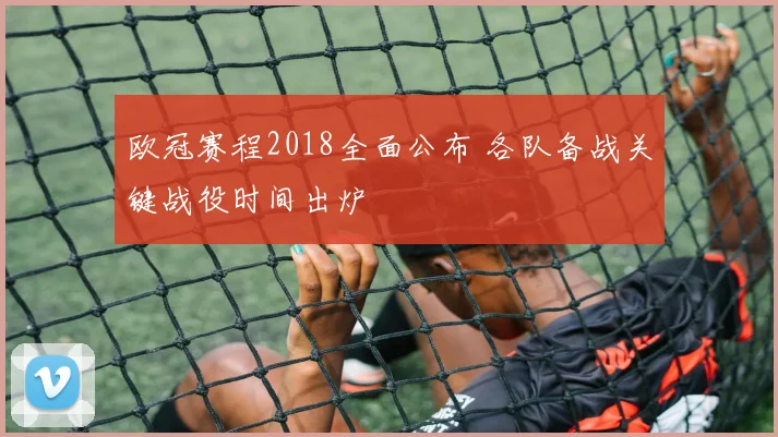 欧冠赛程2018全面公布 各队备战关键战役时间出炉