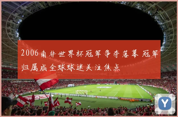 2006南非世界杯冠军争夺落幕 冠军归属成全球球迷关注焦点