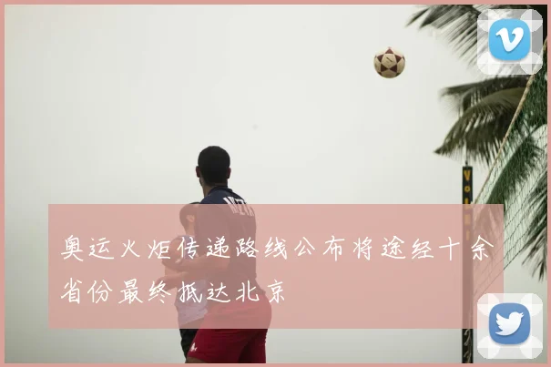 奥运火炬传递路线公布将途经十余省份最终抵达北京