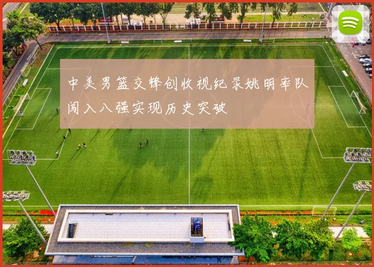中美男篮交锋创收视纪录姚明率队闯入八强实现历史突破