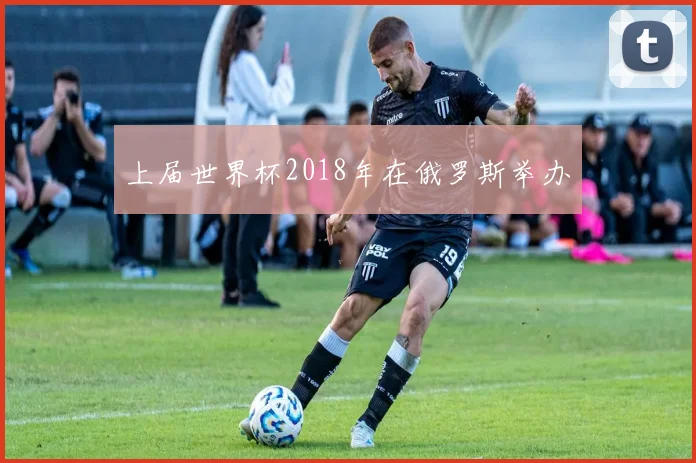上届世界杯2018年在俄罗斯举办