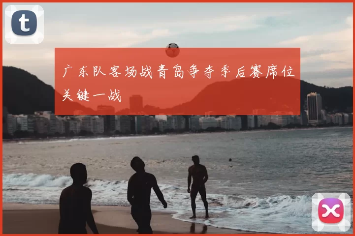 广东队客场战青岛争夺季后赛席位关键一战