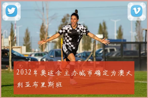 2032年奥运会主办城市确定为澳大利亚布里斯班