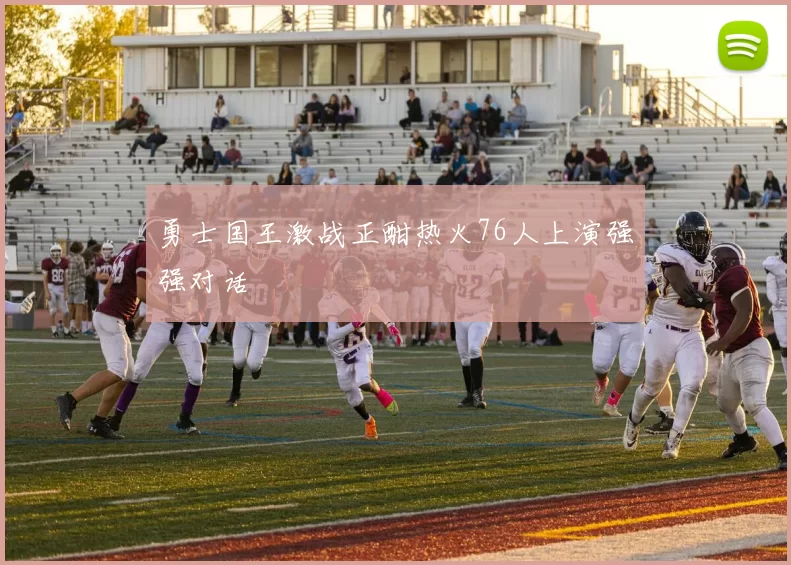 勇士国王激战正酣热火76人上演强强对话