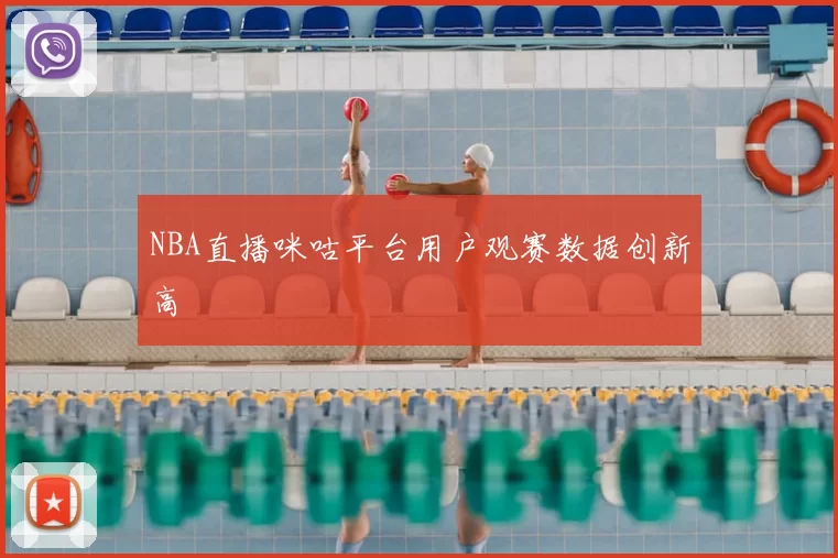 NBA直播咪咕平台用户观赛数据创新高