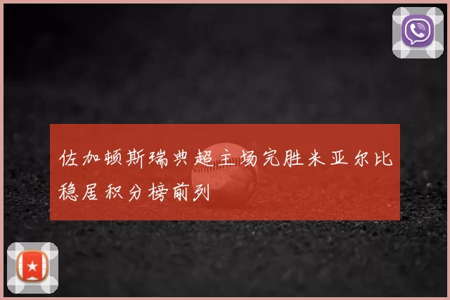 佐加顿斯瑞典超主场完胜米亚尔比稳居积分榜前列