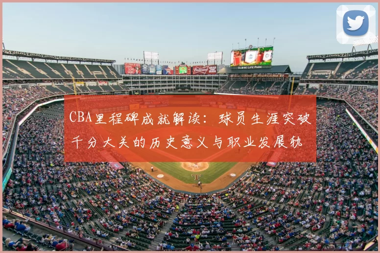 CBA里程碑成就解读：球员生涯突破千分大关的历史意义与职业发展轨迹