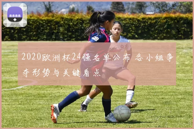 2020欧洲杯24强名单公布 各小组争夺形势与关键看点