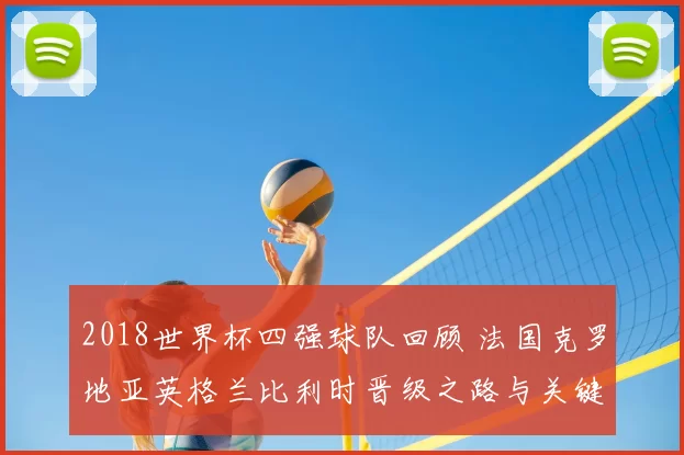 2018世界杯四强球队回顾 法国克罗地亚英格兰比利时晋级之路与关键战解析