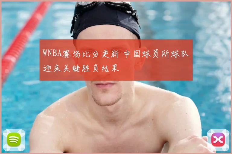 WNBA赛场比分更新 中国球员所球队迎来关键胜负结果