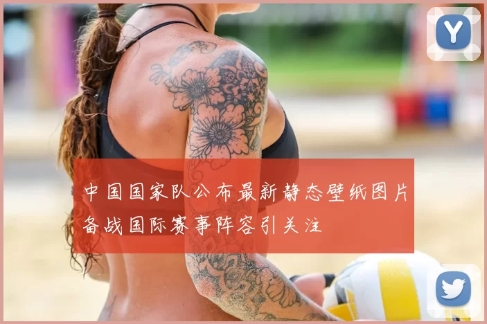 中国国家队公布最新静态壁纸图片备战国际赛事阵容引关注