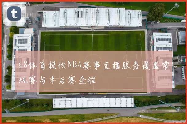 a8体育提供NBA赛事直播服务覆盖常规赛与季后赛全程