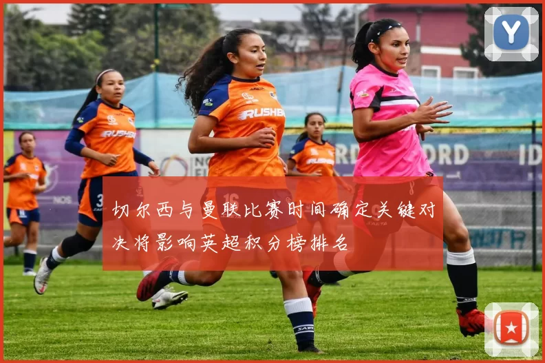 切尔西与曼联比赛时间确定关键对决将影响英超积分榜排名