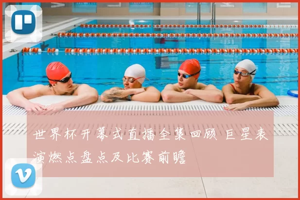 世界杯开幕式直播全集回顾 巨星表演燃点盘点及比赛前瞻