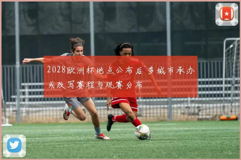 2028欧洲杯地点公布后 多城市承办或改写赛程与观赛分布