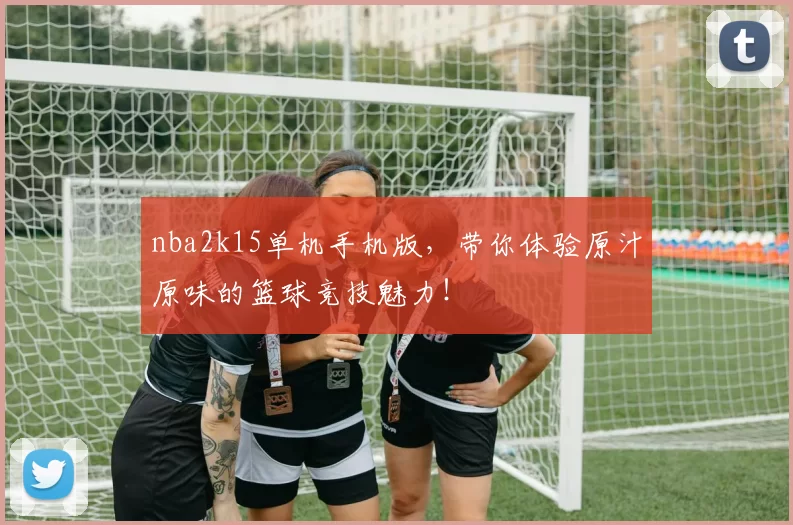 nba2k15单机手机版,带你体验原汁原味的篮球竞技魅力!