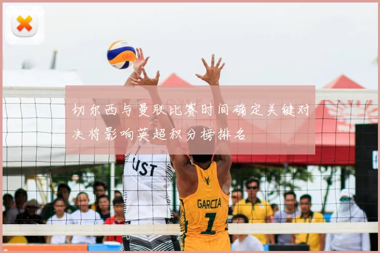 切尔西与曼联比赛时间确定关键对决将影响英超积分榜排名