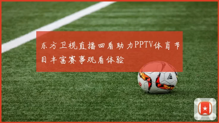 东方卫视直播回看助力PPTV体育节目丰富赛事观看体验