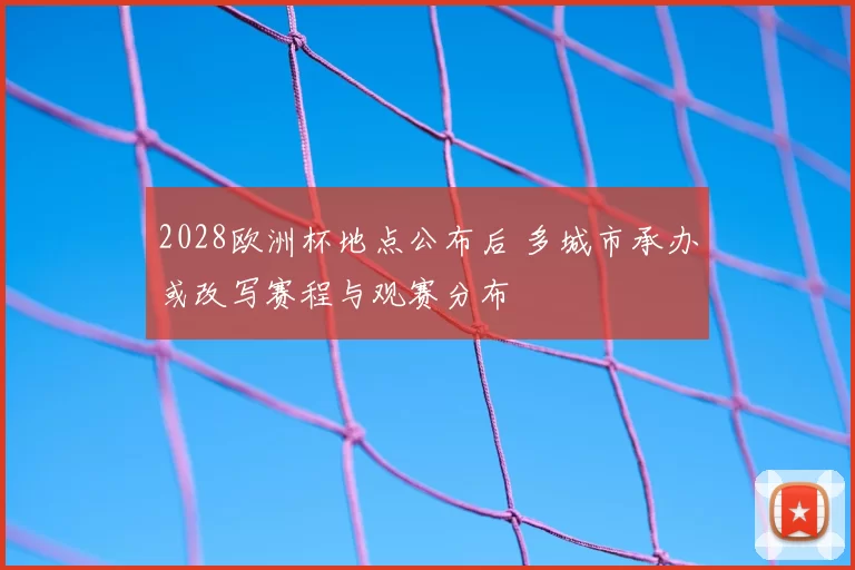 2028欧洲杯地点公布后 多城市承办或改写赛程与观赛分布