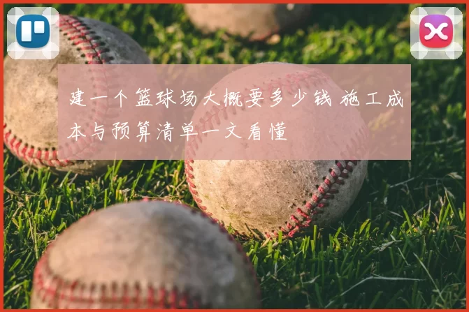 建一个篮球场大概要多少钱 施工成本与预算清单一文看懂