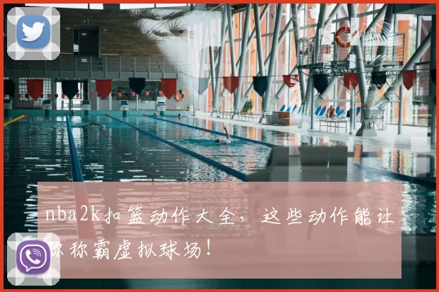 nba2k扣篮动作大全，这些动作能让你称霸虚拟球场！