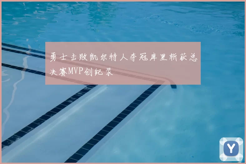 勇士击败凯尔特人夺冠库里斩获总决赛MVP创纪录