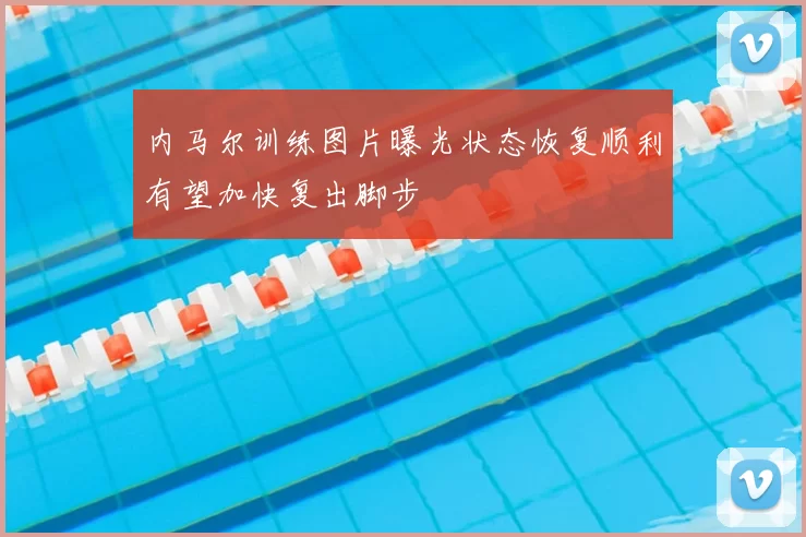 内马尔训练图片曝光状态恢复顺利有望加快复出脚步