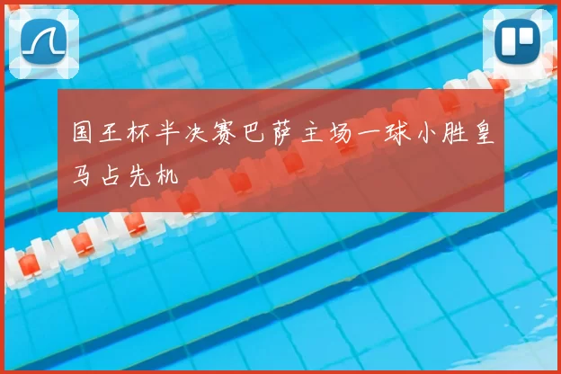 国王杯半决赛巴萨主场一球小胜皇马占先机