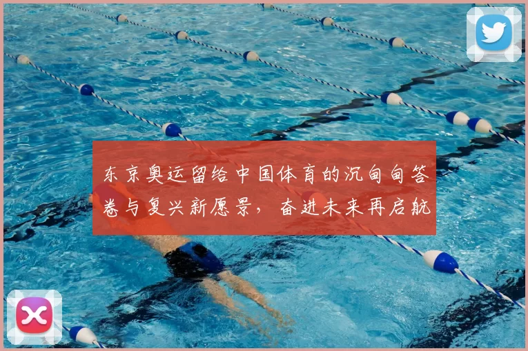 东京奥运留给中国体育的沉甸甸答卷与复兴新愿景，奋进未来再启航