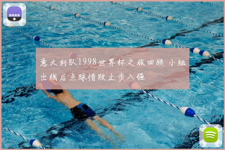 意大利队1998世界杯之旅回顾 小组出线后点球惜败止步八强