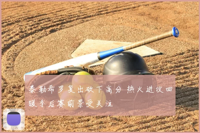 泰勒希罗复出砍下高分 热火进攻回暖季后赛前景受关注