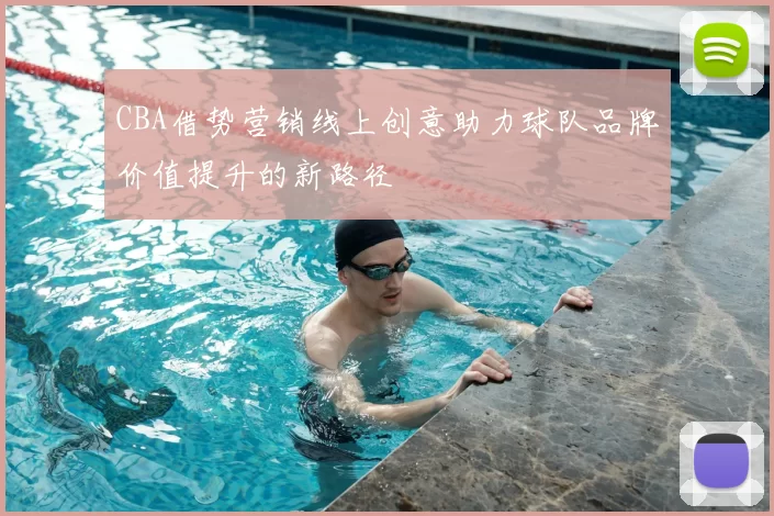 CBA借势营销线上创意助力球队品牌价值提升的新路径
