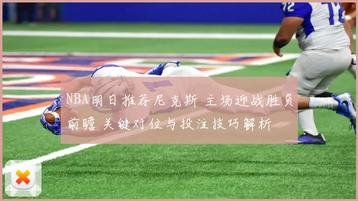 NBA明日推荐尼克斯 主场迎战胜负前瞻 关键对位与投注技巧解析