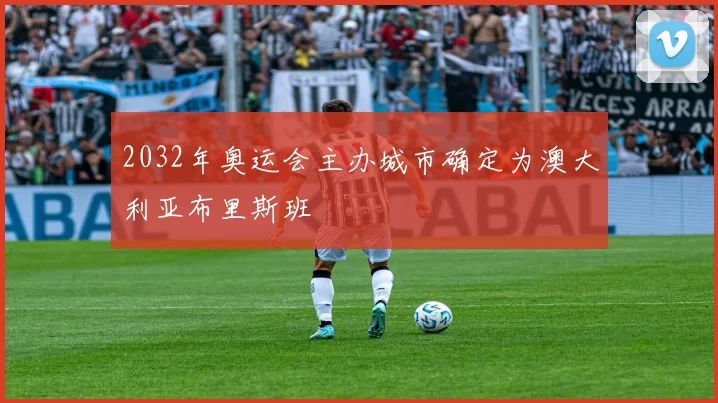 2032年奥运会主办城市确定为澳大利亚布里斯班