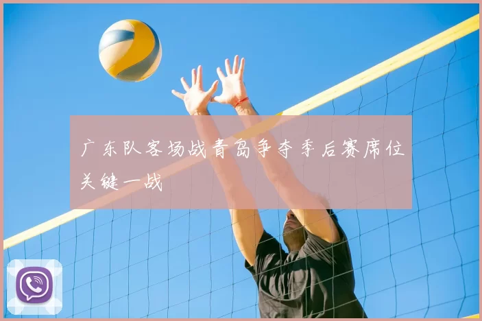 广东队客场战青岛争夺季后赛席位关键一战