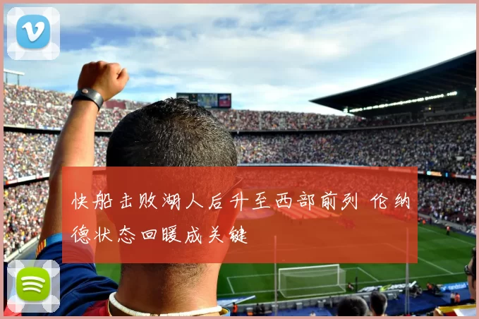 快船击败湖人后升至西部前列 伦纳德状态回暖成关键