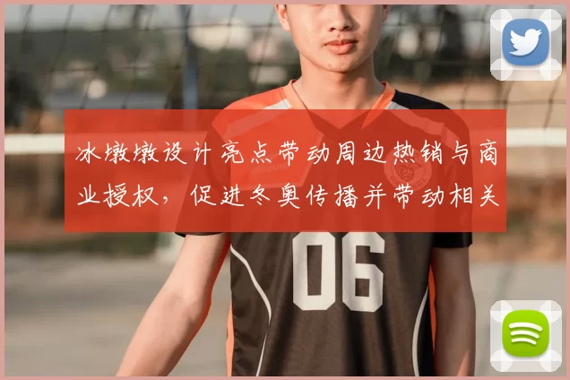 冰墩墩设计亮点带动周边热销与商业授权,促进冬奥传播并带动相关经济