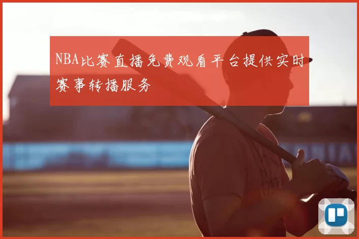 NBA比赛直播免费观看平台提供实时赛事转播服务