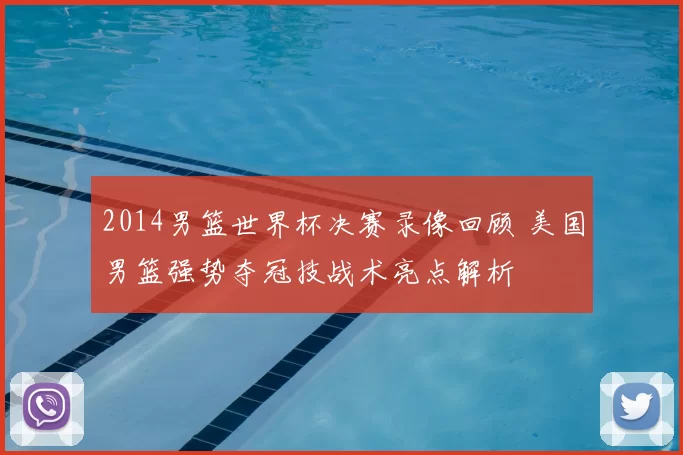 2014男篮世界杯决赛录像回顾 美国男篮强势夺冠技战术亮点解析