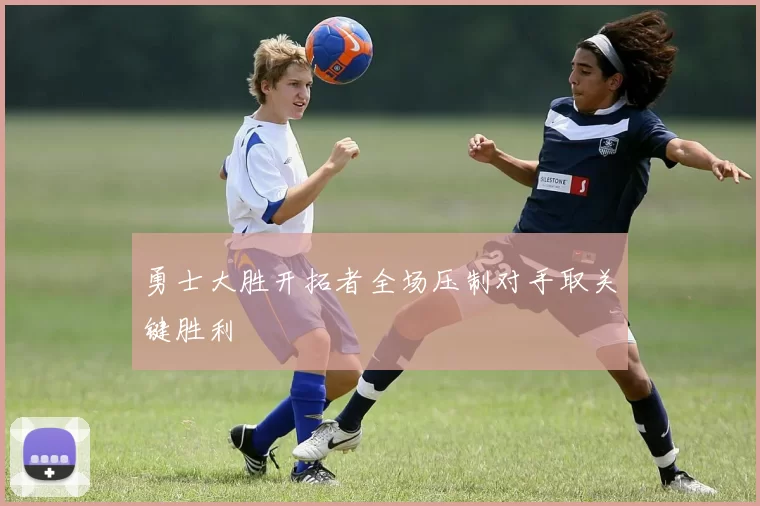 勇士大胜开拓者全场压制对手取关键胜利