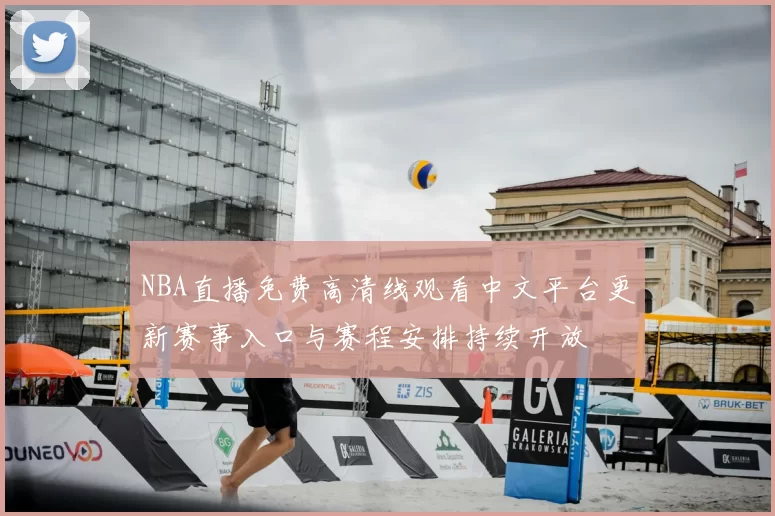 NBA直播免费高清线观看中文平台更新赛事入口与赛程安排持续开放