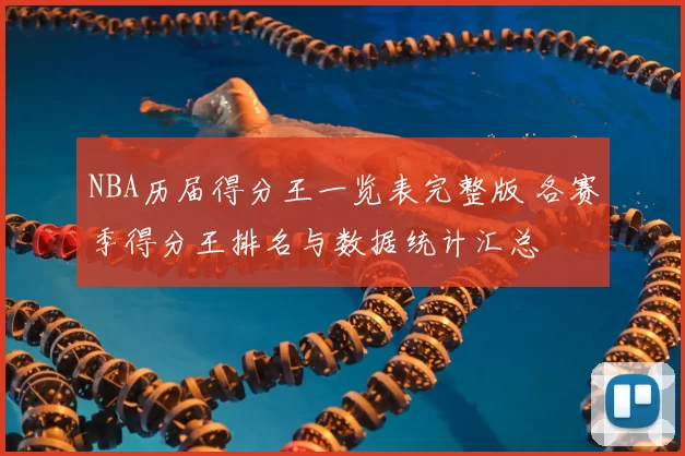 NBA历届得分王一览表完整版 各赛季得分王排名与数据统计汇总