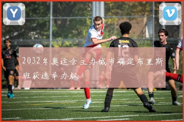 2032年奥运会主办城市确定布里斯班获选举办权