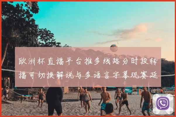 欧洲杯直播平台推多线路分时段转播可切换解说与多语言字幕观赛延迟缩短