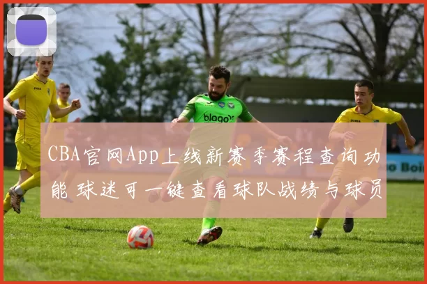 CBA官网App上线新赛季赛程查询功能 球迷可一键查看球队战绩与球员数据