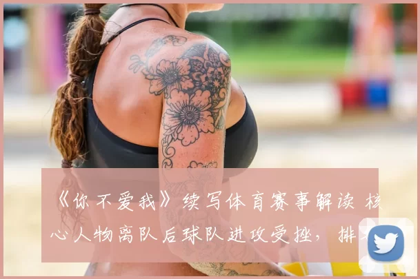《你不爱我》续写体育赛事解读 核心人物离队后球队进攻受挫,排名下滑引关注